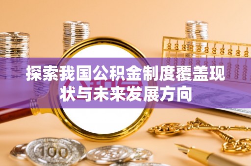 租赁探索我国公积金制度覆盖现状与未来发展方向