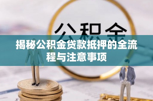 租赁揭秘公积金贷款抵押的全流程与注意事项