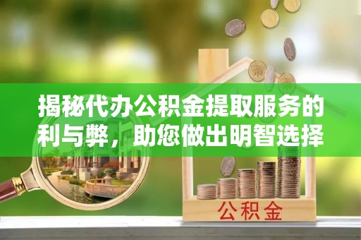 租赁揭秘代办公积金提取服务的利与弊，助您做出明智选择