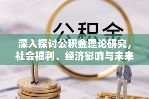 租赁深入探讨公积金理论研究，社会福利、经济影响与未来展望