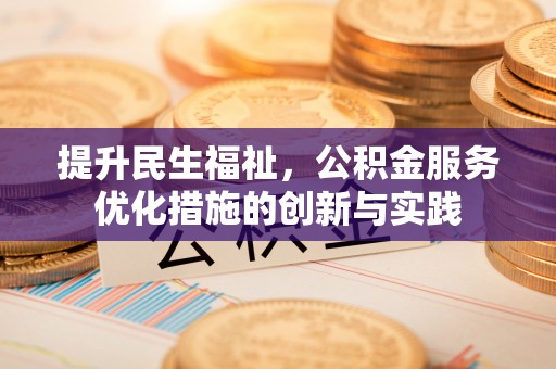 租赁提升民生福祉，公积金服务优化措施的创新与实践