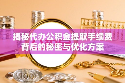 租赁揭秘代办公积金提取手续费背后的秘密与优化方案
