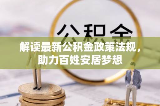 租赁解读最新公积金政策法规，助力百姓安居梦想