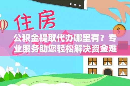 租赁公积金提取代办哪里有？专业服务助您轻松解决资金难题