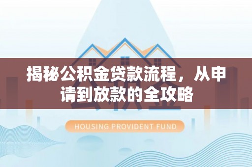 租赁揭秘公积金贷款流程，从申请到放款的全攻略
