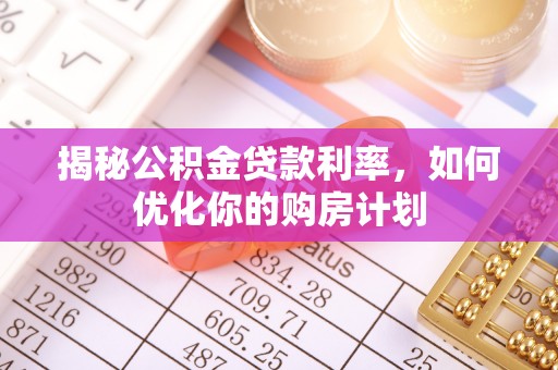 租赁揭秘公积金贷款利率，如何优化你的购房计划
