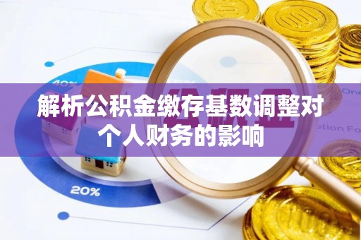 租赁解析公积金缴存基数调整对个人财务的影响