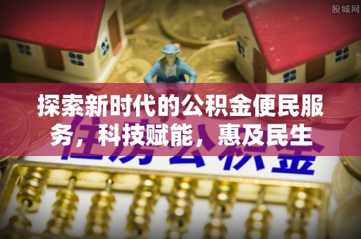 租赁探索新时代的公积金便民服务，科技赋能，惠及民生