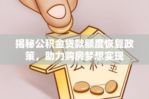 租赁揭秘公积金贷款额度恢复政策，助力购房梦想实现
