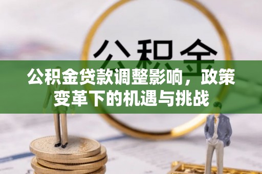 租赁公积金贷款调整影响，政策变革下的机遇与挑战
