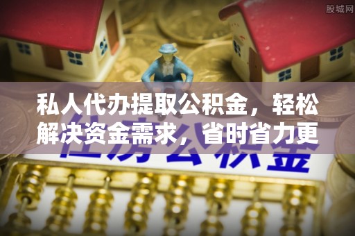 租赁私人代办提取公积金，轻松解决资金需求，省时省力更高效