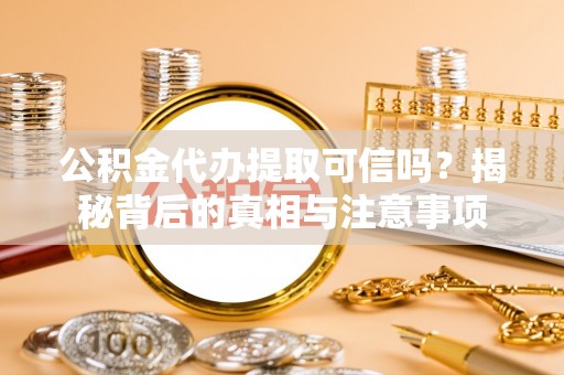租赁公积金代办提取可信吗？揭秘背后的真相与注意事项
