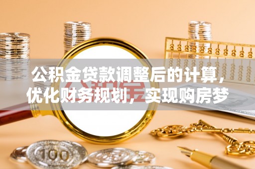 租赁公积金贷款调整后的计算，优化财务规划，实现购房梦想