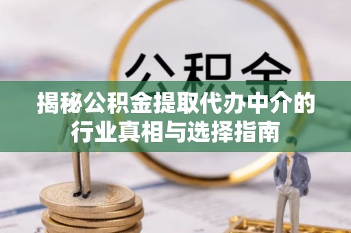 租赁揭秘公积金提取代办中介的行业真相与选择指南