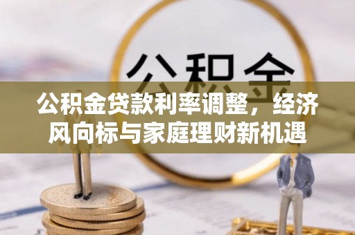 租赁公积金贷款利率调整，经济风向标与家庭理财新机遇