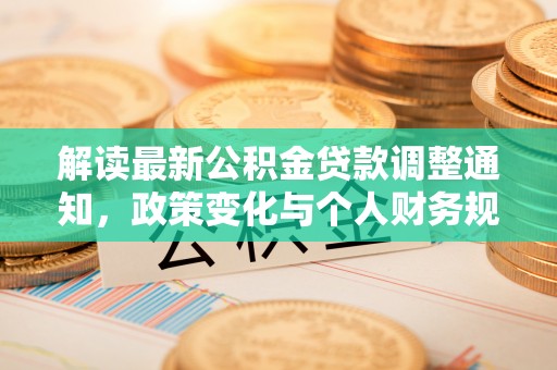 租赁解读最新公积金贷款调整通知，政策变化与个人财务规划的影响