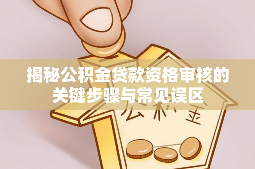 租赁揭秘公积金贷款资格审核的关键步骤与常见误区