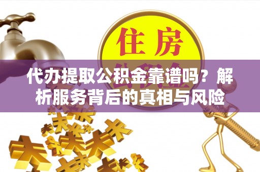 租赁代办提取公积金靠谱吗？解析服务背后的真相与风险