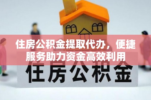 租赁住房公积金提取代办，便捷服务助力资金高效利用