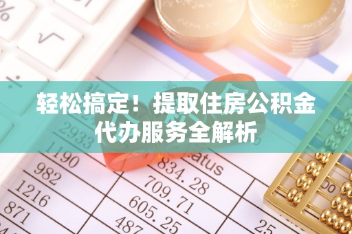 租赁轻松搞定！提取住房公积金代办服务全解析