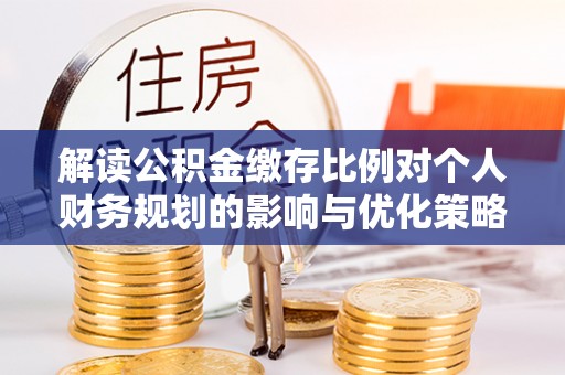 租赁解读公积金缴存比例对个人财务规划的影响与优化策略