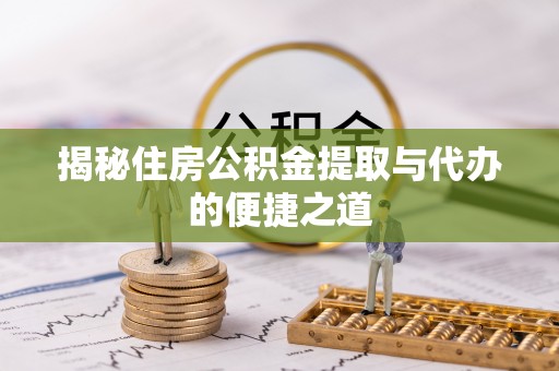租赁揭秘住房公积金提取与代办的便捷之道