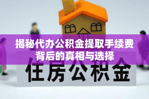 租赁揭秘代办公积金提取手续费背后的真相与选择