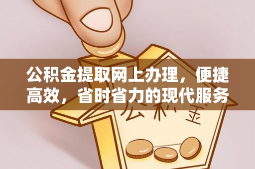 租赁公积金提取网上办理，便捷高效，省时省力的现代服务