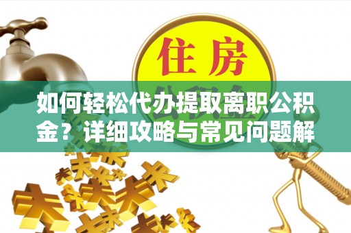 租赁如何轻松代办提取离职公积金？详细攻略与常见问题解析