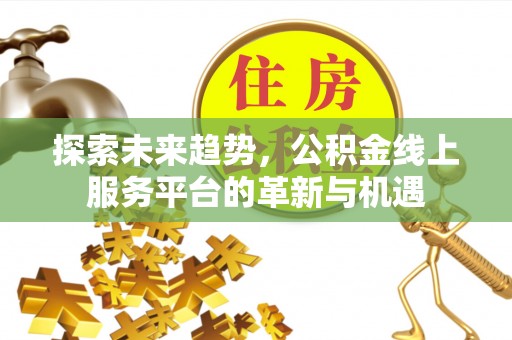 租赁探索未来趋势，公积金线上服务平台的革新与机遇