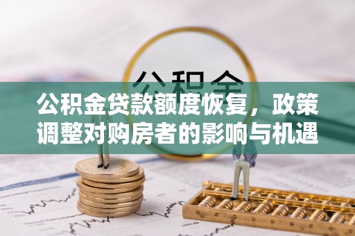 租赁公积金贷款额度恢复，政策调整对购房者的影响与机遇