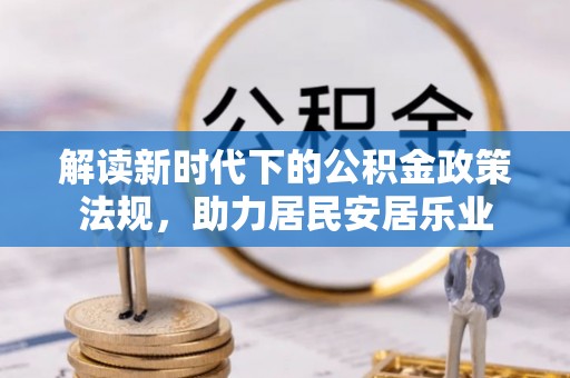 租赁解读新时代下的公积金政策法规，助力居民安居乐业