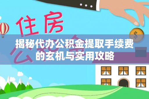 租赁揭秘代办公积金提取手续费的玄机与实用攻略