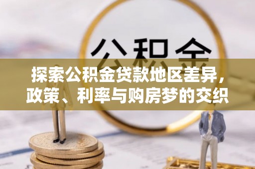 租赁探索公积金贷款地区差异，政策、利率与购房梦的交织