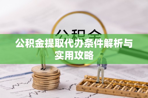 租赁公积金提取代办条件解析与实用攻略