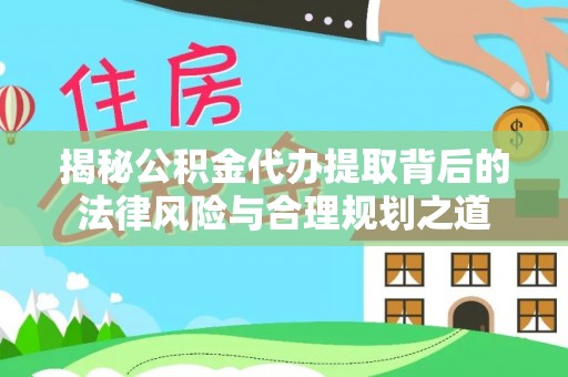 租赁揭秘公积金代办提取背后的法律风险与合理规划之道