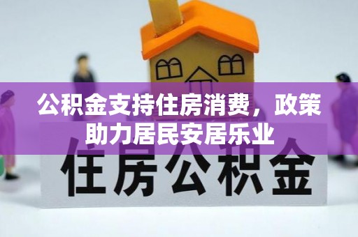 租赁公积金支持住房消费，政策助力居民安居乐业