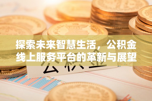 租赁探索未来智慧生活，公积金线上服务平台的革新与展望
