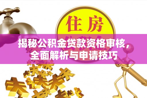 租赁揭秘公积金贷款资格审核，全面解析与申请技巧
