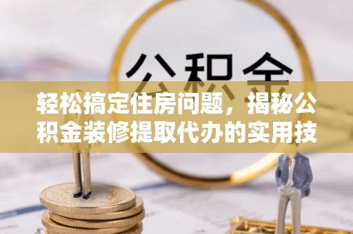 租赁轻松搞定住房问题，揭秘公积金装修提取代办的实用技巧