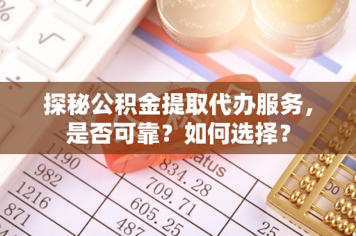 租赁探秘公积金提取代办服务，是否可靠？如何选择？