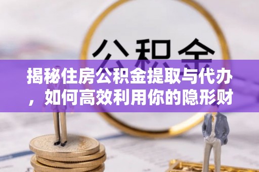 租赁揭秘住房公积金提取与代办，如何高效利用你的隐形财富？