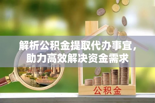 租赁解析公积金提取代办事宜，助力高效解决资金需求