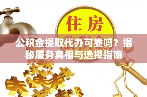 租赁公积金提取代办可靠吗？揭秘服务真相与选择指南