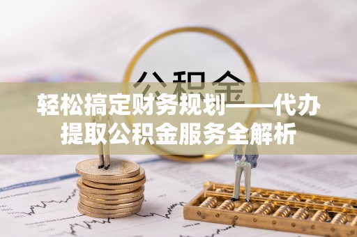 租赁轻松搞定财务规划——代办提取公积金服务全解析