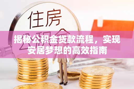 租赁揭秘公积金贷款流程，实现安居梦想的高效指南