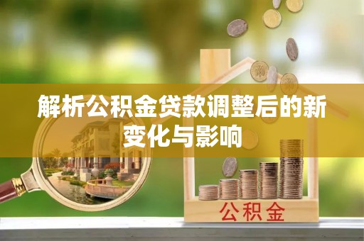 租赁解析公积金贷款调整后的新变化与影响