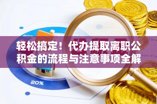 租赁轻松搞定！代办提取离职公积金的流程与注意事项全解析