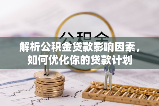 租赁解析公积金贷款影响因素，如何优化你的贷款计划
