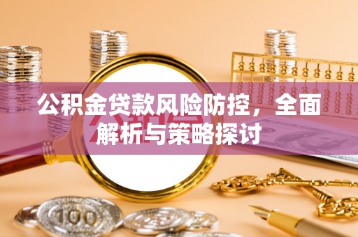 租赁公积金贷款风险防控，全面解析与策略探讨